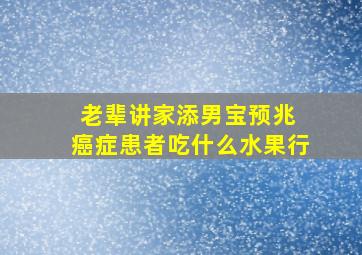 老辈讲家添男宝预兆 癌症患者吃什么水果行